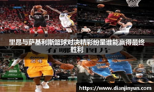 里昂与萨基利斯篮球对决精彩纷呈谁能赢得最终胜利